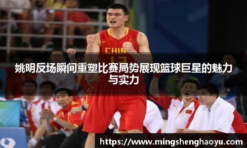 姚明反场瞬间重塑比赛局势展现篮球巨星的魅力与实力
