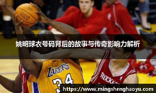 姚明球衣号码背后的故事与传奇影响力解析