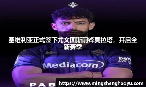 塞维利亚正式签下尤文图斯前锋莫拉塔，开启全新赛季