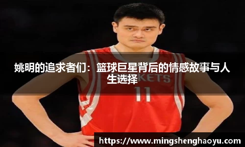姚明的追求者们：篮球巨星背后的情感故事与人生选择