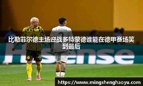 比勒菲尔德主场迎战多特蒙德谁能在德甲赛场笑到最后