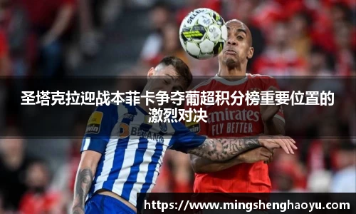 圣塔克拉迎战本菲卡争夺葡超积分榜重要位置的激烈对决