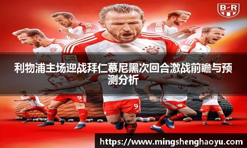 利物浦主场迎战拜仁慕尼黑次回合激战前瞻与预测分析