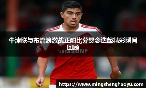 牛津联与布流浪激战正酣比分悬念迭起精彩瞬间回顾