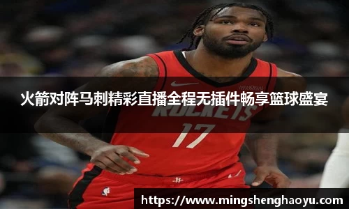 火箭对阵马刺精彩直播全程无插件畅享篮球盛宴