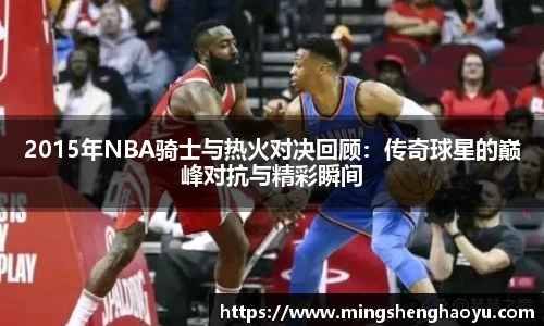 2015年NBA骑士与热火对决回顾：传奇球星的巅峰对抗与精彩瞬间