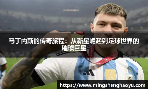 马丁内斯的传奇旅程：从新星崛起到足球世界的璀璨巨星