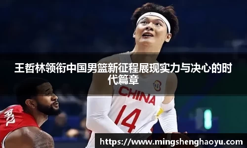 王哲林领衔中国男篮新征程展现实力与决心的时代篇章