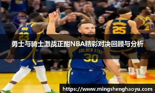 勇士与骑士激战正酣NBA精彩对决回顾与分析