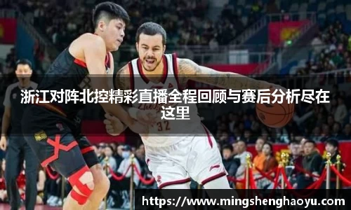 浙江对阵北控精彩直播全程回顾与赛后分析尽在这里